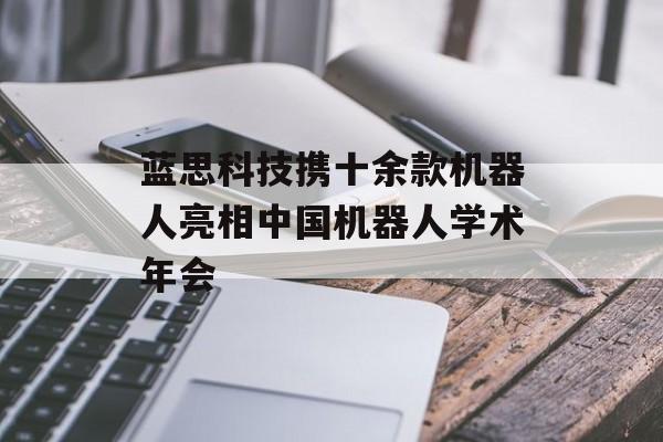 蓝思科技携十余款机器人亮相中国机器人学术年会