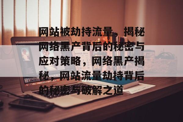 网站被劫持流量，揭秘网络黑产背后的秘密与应对策略，网络黑产揭秘，网站流量劫持背后的秘密与破解之道