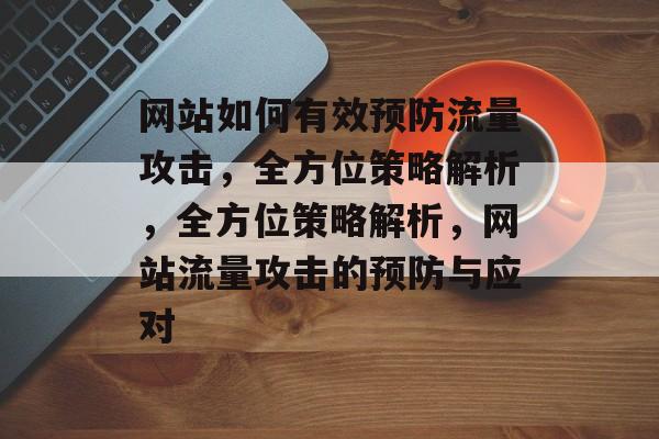 网站如何有效预防流量攻击，全方位策略解析，全方位策略解析，网站流量攻击的预防与应对