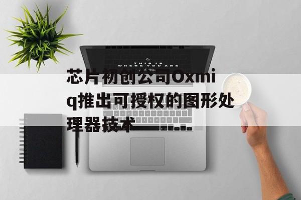 芯片初创公司Oxmiq推出可授权的图形处理器技术