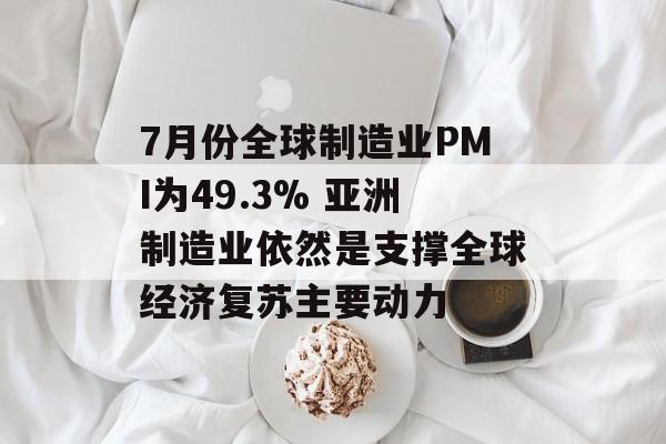 7月份全球制造业PMI为49.3% 亚洲制造业依然是支撑全球经济复苏主要动力