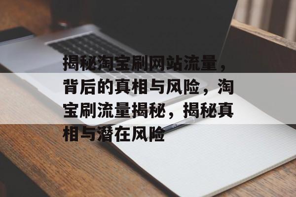 揭秘淘宝刷网站流量，背后的真相与风险，淘宝刷流量揭秘，揭秘真相与潜在风险