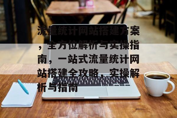 流量统计网站搭建方案，全方位解析与实操指南，一站式流量统计网站搭建全攻略，实操解析与指南