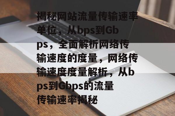 揭秘网站流量传输速率单位，从bps到Gbps，全面解析网络传输速度的度量，网络传输速度度量解析，从bps到Gbps的流量传输速率揭秘