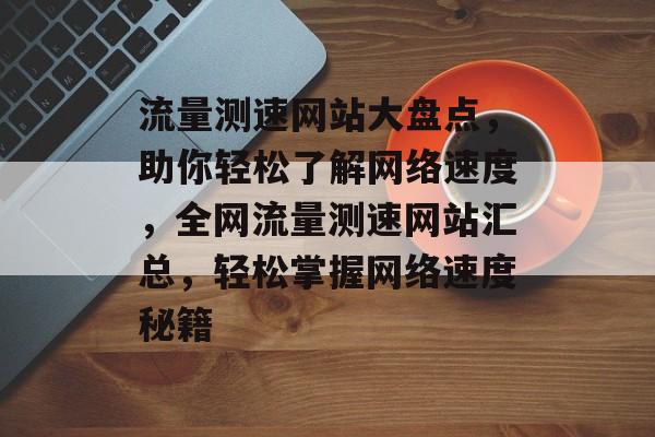 流量测速网站大盘点，助你轻松了解网络速度，全网流量测速网站汇总，轻松掌握网络速度秘籍
