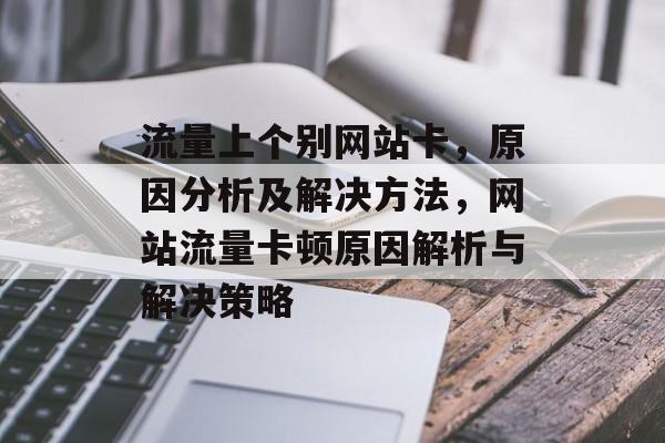 流量上个别网站卡，原因分析及解决方法，网站流量卡顿原因解析与解决策略