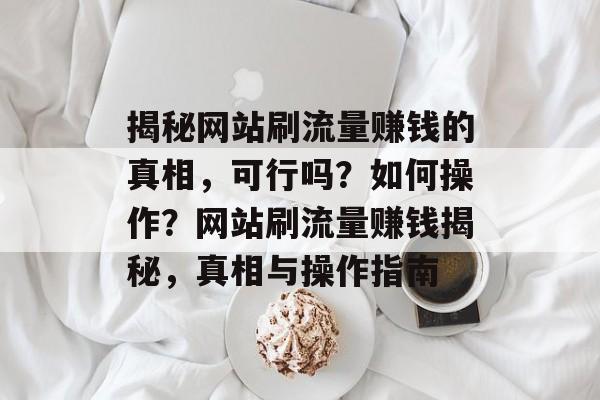 揭秘网站刷流量赚钱的真相，可行吗？如何操作？网站刷流量赚钱揭秘，真相与操作指南