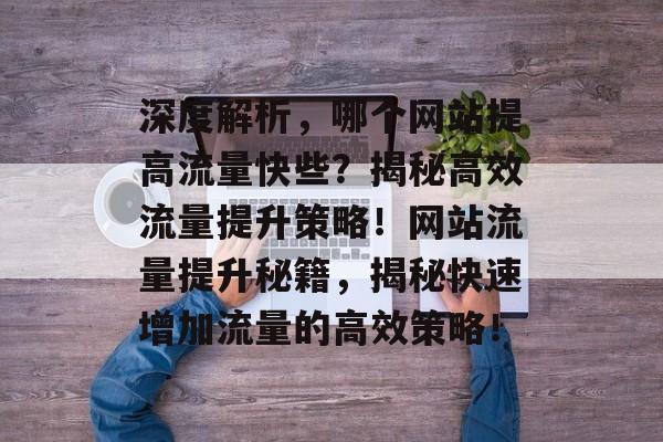 深度解析，哪个网站提高流量快些？揭秘高效流量提升策略！网站流量提升秘籍，揭秘快速增加流量的高效策略！