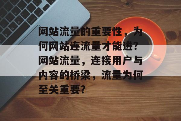 网站流量的重要性，为何网站连流量才能进？网站流量，连接用户与内容的桥梁，流量为何至关重要？