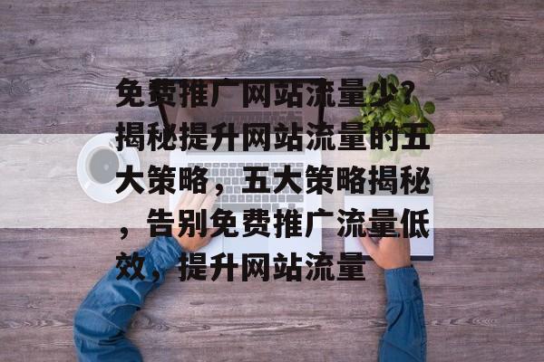 免费推广网站流量少？揭秘提升网站流量的五大策略，五大策略揭秘，告别免费推广流量低效，提升网站流量