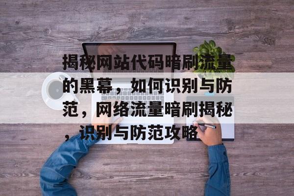揭秘网站代码暗刷流量的黑幕，如何识别与防范，网络流量暗刷揭秘，识别与防范攻略