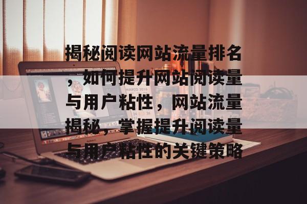 揭秘阅读网站流量排名，如何提升网站阅读量与用户粘性，网站流量揭秘，掌握提升阅读量与用户粘性的关键策略
