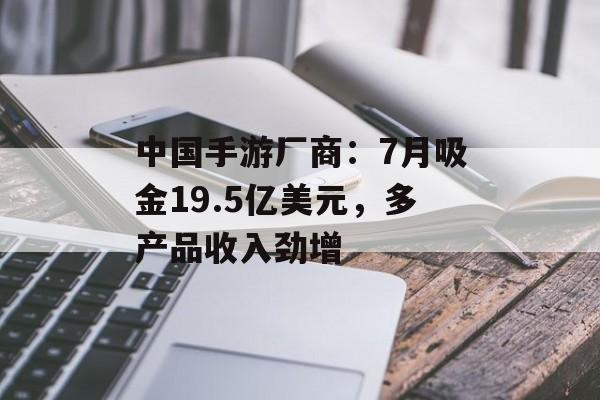 中国手游厂商：7月吸金19.5亿美元，多产品收入劲增