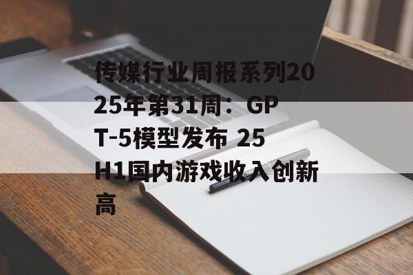 传媒行业周报系列2025年第31周：GPT-5模型发布 25H1国内游戏收入创新高