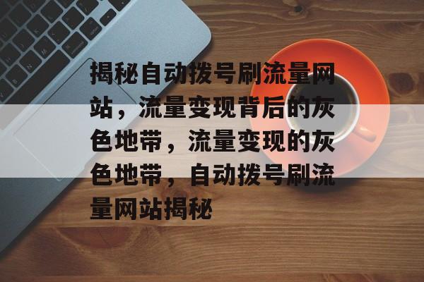 揭秘自动拨号刷流量网站，流量变现背后的灰色地带，流量变现的灰色地带，自动拨号刷流量网站揭秘