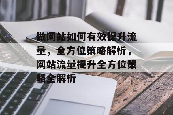 做网站如何有效提升流量，全方位策略解析，网站流量提升全方位策略全解析