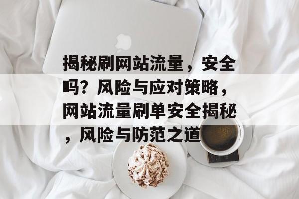 揭秘刷网站流量，安全吗？风险与应对策略，网站流量刷单安全揭秘，风险与防范之道