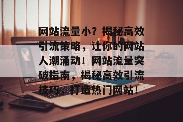 网站流量小？揭秘高效引流策略，让你的网站人潮涌动！网站流量突破指南，揭秘高效引流技巧，打造热门网站！