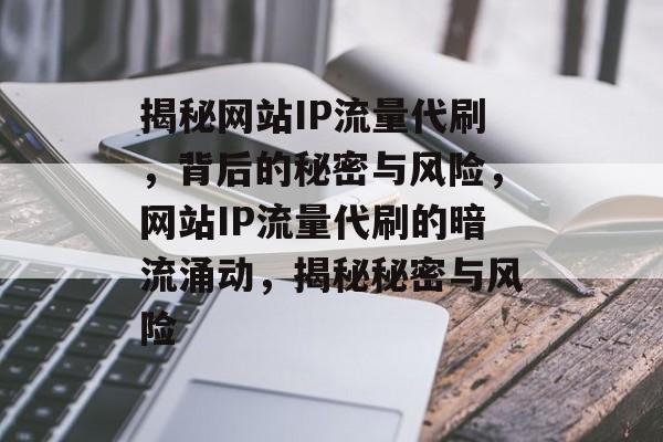 揭秘网站IP流量代刷，背后的秘密与风险，网站IP流量代刷的暗流涌动，揭秘秘密与风险