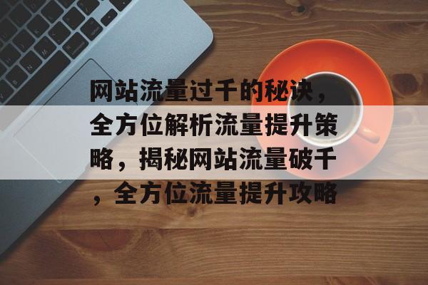 网站流量过千的秘诀，全方位解析流量提升策略，揭秘网站流量破千，全方位流量提升攻略