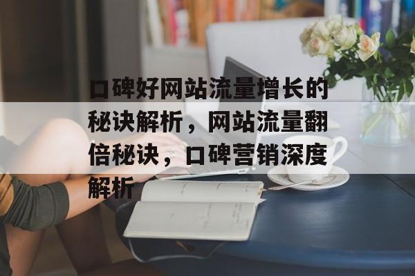 口碑好网站流量增长的秘诀解析，网站流量翻倍秘诀，口碑营销深度解析