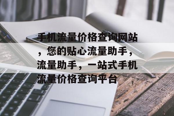 手机流量价格查询网站，您的贴心流量助手，流量助手，一站式手机流量价格查询平台
