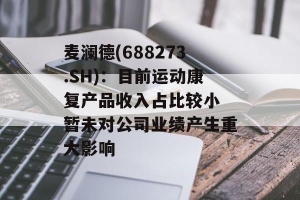 麦澜德(688273.SH)：目前运动康复产品收入占比较小 暂未对公司业绩产生重大影响