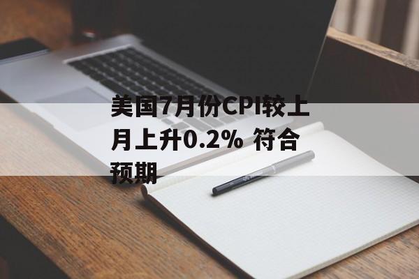美国7月份CPI较上月上升0.2% 符合预期