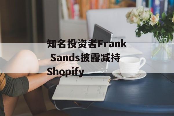 知名投资者Frank Sands披露减持Shopify
