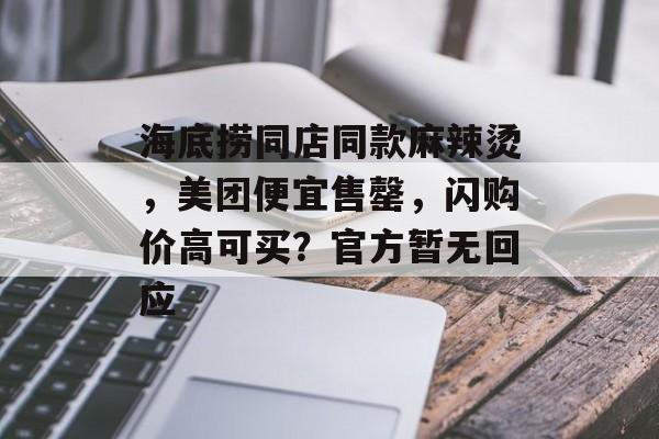 海底捞同店同款麻辣烫，美团便宜售罄，闪购价高可买？官方暂无回应