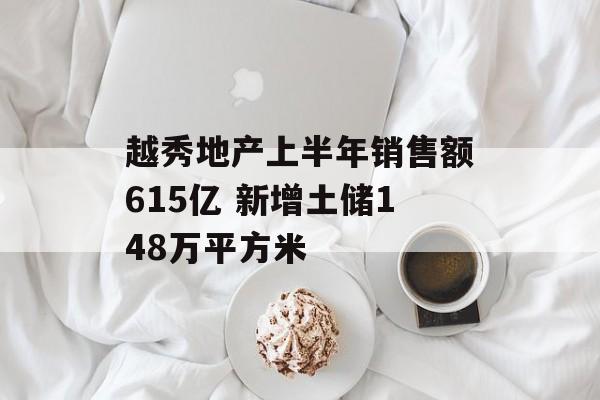 越秀地产上半年销售额615亿 新增土储148万平方米