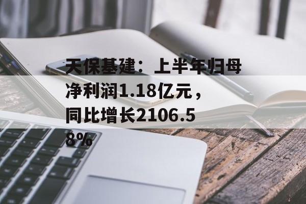 天保基建：上半年归母净利润1.18亿元，同比增长2106.58%