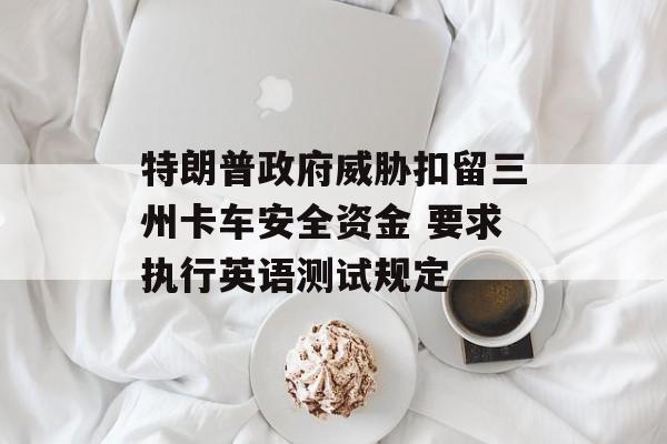 特朗普政府威胁扣留三州卡车安全资金 要求执行英语测试规定