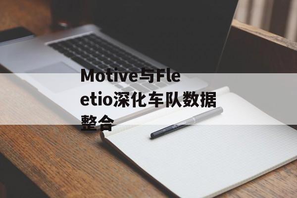 Motive与Fleetio深化车队数据整合
