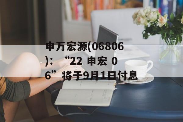 申万宏源(06806)：“22 申宏 06”将于9月1日付息