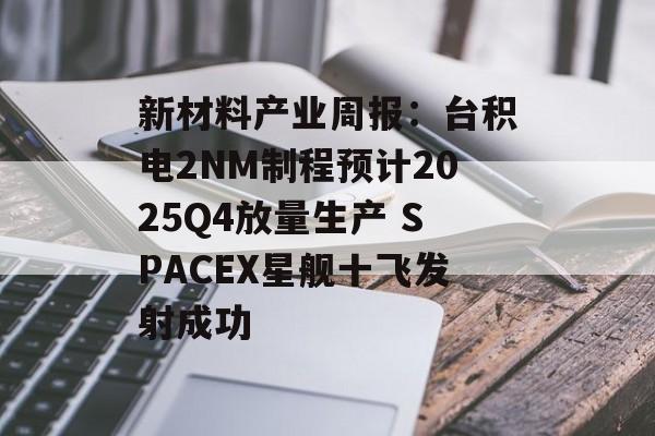 新材料产业周报：台积电2NM制程预计2025Q4放量生产 SPACEX星舰十飞发射成功