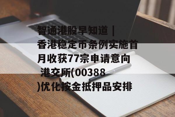 智通港股早知道 | 香港稳定币条例实施首月收获77宗申请意向 港交所(00388)优化按金抵押品安排