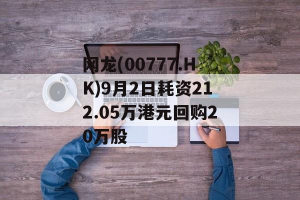 网龙(00777.HK)9月2日耗资212.05万港元回购20万股 网龙(00777.HK)9月2日耗资212.05万港元回购20万股