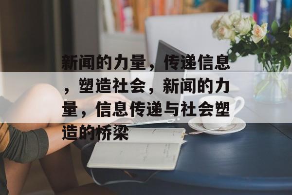 新闻的力量，传递信息，塑造社会，新闻的力量，信息传递与社会塑造的桥梁