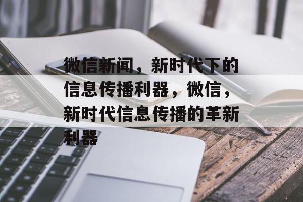 微信新闻，新时代下的信息传播利器，微信，新时代信息传播的革新利器