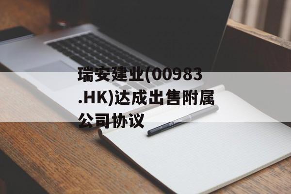 瑞安建业(00983.HK)达成出售附属公司协议