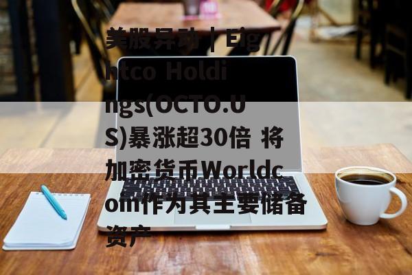 美股异动 | Eightco Holdings(OCTO.US)暴涨超30倍 将加密货币Worldcoin作为其主要储备资产