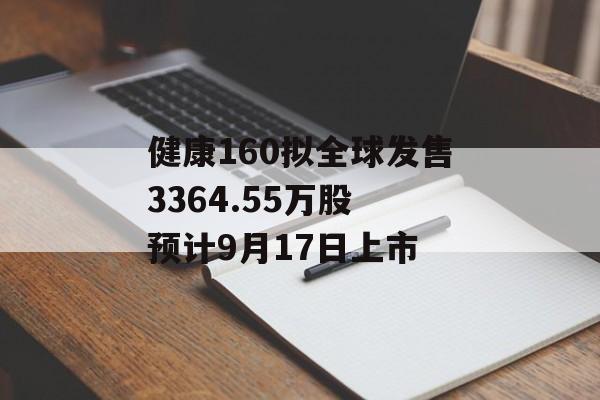 健康160拟全球发售3364.55万股 预计9月17日上市
