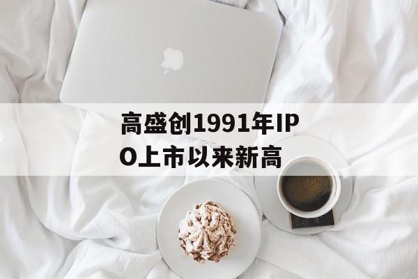 高盛创1991年IPO上市以来新高