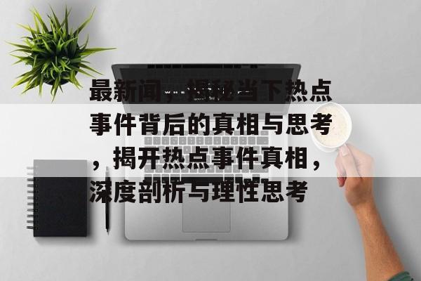最新闻，揭秘当下热点事件背后的真相与思考，揭开热点事件真相，深度剖析与理性思考