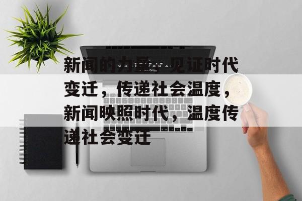 新闻的力量，见证时代变迁，传递社会温度，新闻映照时代，温度传递社会变迁