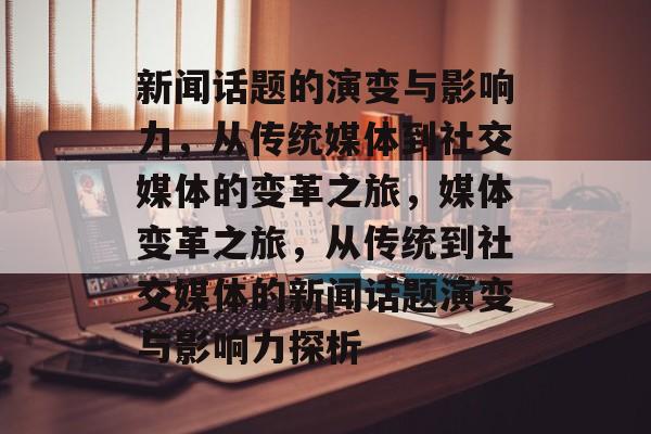 新闻话题的演变与影响力，从传统媒体到社交媒体的变革之旅，媒体变革之旅，从传统到社交媒体的新闻话题演变与影响力探析