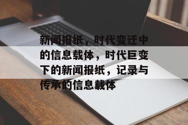 新闻报纸，时代变迁中的信息载体，时代巨变下的新闻报纸，记录与传承的信息载体