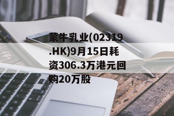 蒙牛乳业(02319.HK)9月15日耗资306.3万港元回购20万股 蒙牛乳业(02319.HK)9月15日耗资306.3万港元回购20万股