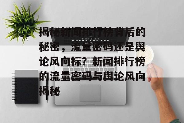 揭秘新闻排行榜背后的秘密，流量密码还是舆论风向标？新闻排行榜的流量密码与舆论风向揭秘